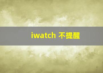 iwatch 不提醒